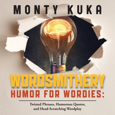 Wordsmithery - Humor for Wordies: Twisted Phrases, Humorous Quotes and Head-Scratching Wordplay by Kuka, Monty