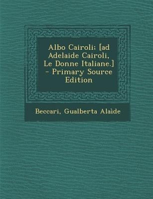 Albo Cairoli; [Ad Adelaide Cairoli, Le Donne Italiane.] - Primary Source Edition by Alaide, Beccari Gualberta