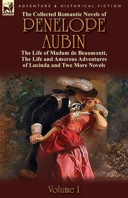 The Collected Romantic Novels of Penelope Aubin-Volume 1: The Life of Madam de Beaumontt, the Strange Adventures of the Count de Vinevil and His Famil by Mrs Aubin