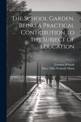 The School Garden. Being a Practical Contribution to the Subject of Education by Schwab, Erasmus