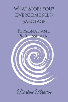 What Stops You? Overcome Self-Sabotage: Personal and Professional by Braden, Darlene