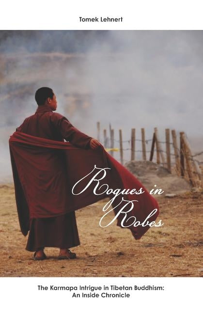 Rogues in Robes: The Karmapa Intrigue in Tibetan Buddhism: An Inside Chronicle by Lehnert, Tomek