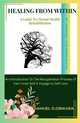 Healing from Within: A Guide to Mental Health Rehabilitation by Obikara, Samuel