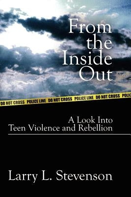 From the Inside Out: A Look Into Teen Violence and Rebellion by Stevenson, Larry L.