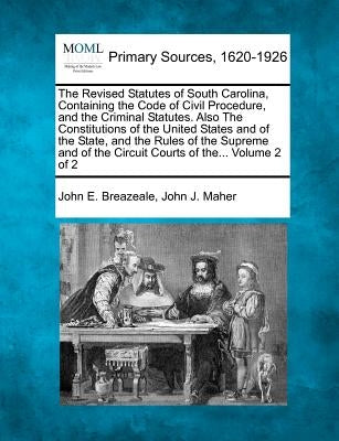 The Revised Statutes of South Carolina, Containing the Code of Civil Procedure, and the Criminal Statutes. Also The Constitutions of the United States by Breazeale, John E.