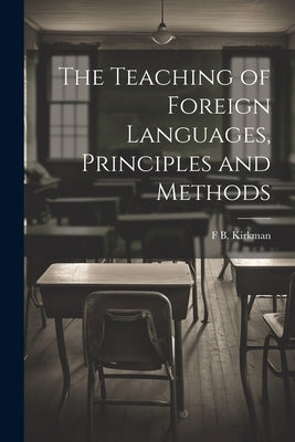 The Teaching of Foreign Languages, Principles and Methods by Kirkman, F. B. 1869-1945