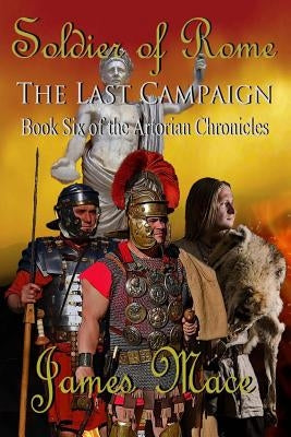 Soldier of Rome: The Last Campaign: Book Six of the Artorian Chronicles by Mace, James