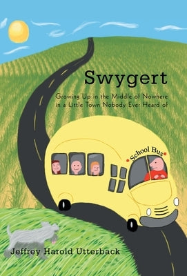Swygert: Growing Up in the Middle of Nowhere in a Little Town Nobody Ever Heard of by Utterback, Jeffrey Harold