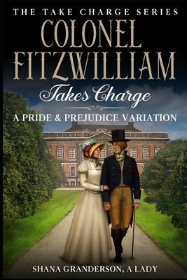 Colonel Fitzwilliam Takes Charge: A Pride & Prejudice Variation by Granderson a. Lady, Shana