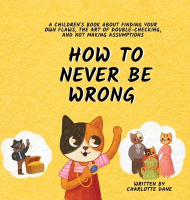 How to Never Be Wrong: A Children's Book About Finding Your Own Flaws, The Art of Double-Checking, and Not Making Assumptions by Dane
