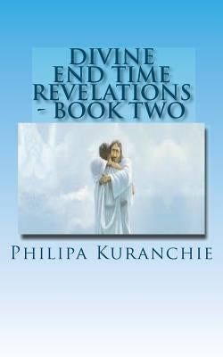 Divine End Time Revelations - Book Two: The Amazing Story of An 11 Year Old Girl And Her Visits To Heaven by Kuranchie, Philipa