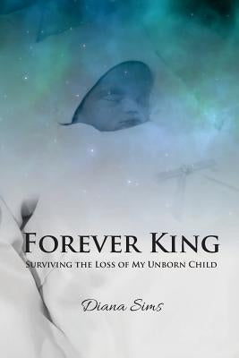 Forever King: Surviving the loss of my unborn child by Sims, Diana