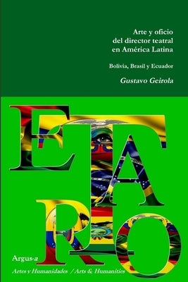 Arte y oficio del director teatral en America Latina: Bolivia, Brasil y Ecuador by Geirola, Gustavo