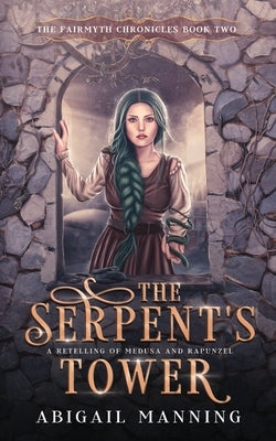 The Serpent's Tower: A Retelling of Medusa and Rapunzel by Manning, Abigail