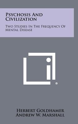 Psychosis and Civilization: Two Studies in the Frequency of Mental Disease by Goldhamer, Herbert