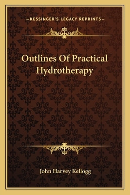 Outlines Of Practical Hydrotherapy by Kellogg, John Harvey