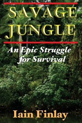 Savage Jungle: An Epic Struggle For Survival by Finlay, Iain