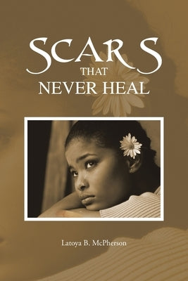 Scars That Never Heal by McPherson, Latoya B.