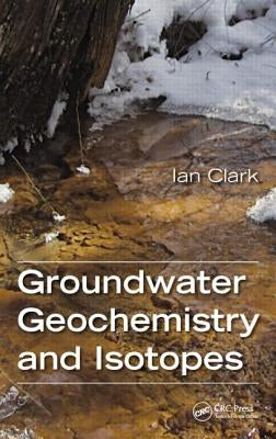 Groundwater Geochemistry and Isotopes by Clark, Ian