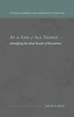 At the End of All Things: Identifying the Ideal Reader of Revelation by Kees, Jason P.