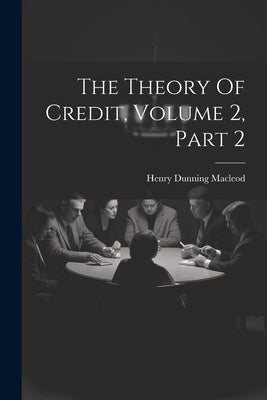The Theory Of Credit, Volume 2, Part 2 by MacLeod, Henry Dunning