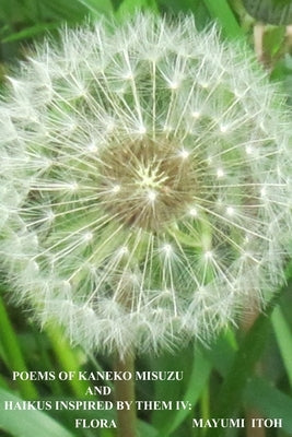 Poems of Kaneko Misuzu and Haikus Inspired by Them IV: Flora by Itoh, Mayumi