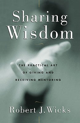 Sharing Wisdom The Practical Art of Giving and Receiving Mentoring by Wicks, Robert