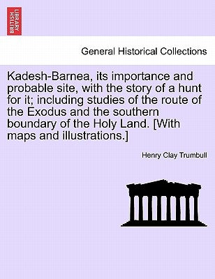 Kadesh-Barnea, its importance and probable site, with the story of a hunt for it; including studies of the route of the Exodus and the southern bounda by Trumbull, Henry Clay