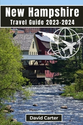 New Hampshire Travel Guide 2023-2024: Embark on a Journey of Scenic Splendors and Hidden Gems by Carter, David