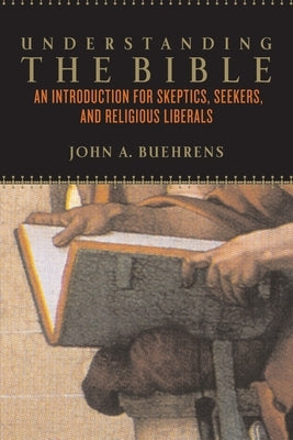 Understanding the Bible: An Introduction for Skeptics, Seekers, and Religious Liberals by Buehrens, John A.