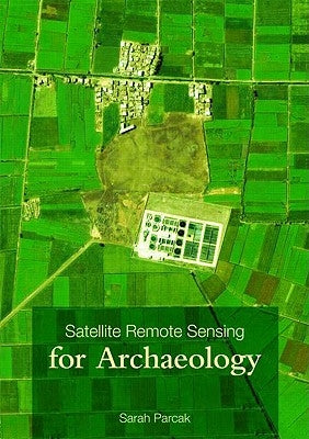 Satellite Remote Sensing for Archaeology by Parcak, Sarah H.