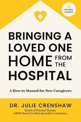 Bringing a Loved One Home From the Hospital: A How-to Manual for New Caregivers by Crenshaw, Julie