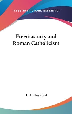 Freemasonry and Roman Catholicism by Haywood, H. L.