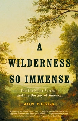 A Wilderness So Immense: The Louisiana Purchase and the Destiny of America by Kukla, Jon