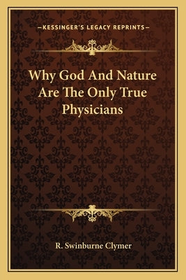 Why God And Nature Are The Only True Physicians by Clymer, R. Swinburne