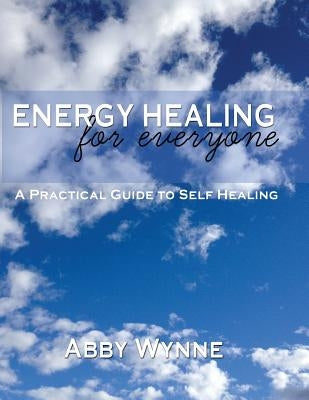 Energy Healing for Everyone. A Practical Guide for Self-Healing. by Wynne, Abby