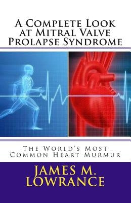 A Complete Look at Mitral Valve Prolapse Syndrome: The World's Most Common Heart Murmur by Lowrance, James M.