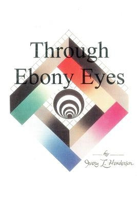Through Ebony Eyes by Henderson, Ivery L.