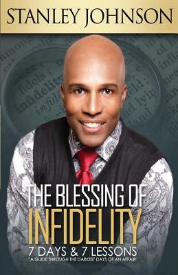 The Blessing Of Infidelity: 7 Days & 7 Lessons: A Guide Through The Darkest Days Of An Affair by Johnson, Stanley