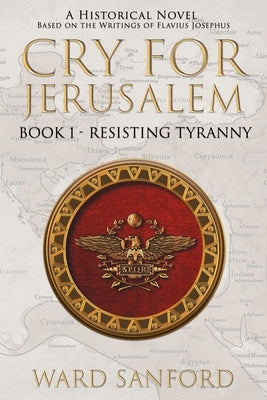 Cry for Jerusalem Book 1 63-66 CE: Resisting Tyranny by Sanford, Ward E.