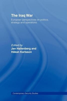The Iraq War: European Perspectives on Politics, Strategy and Operations by Hallenberg, Jan