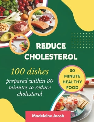 100 Dishes Prepared Within 30 Minutes To Reduce Cholesterol: 30 Minute Low Cholesterol Cookbook by Jacob, Madeleine