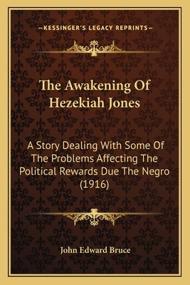 The Awakening Of Hezekiah Jones: A Story Dealing With Some Of The Problems Affecting The Political Rewards Due The Negro (1916) by Bruce, John Edward