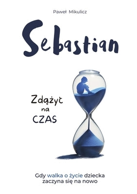 Sebastian: Zdążyc na Czas, Opowieśc o Sile Wiary i Milości Rodziców do Dziecka by Mikulicz, Pawel