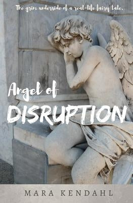Angel of Disruption: The Grim Underside of a Real-Life Fairy Tale by Kendahl, Mara