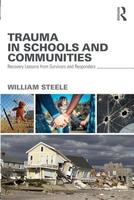 Trauma in Schools and Communities: Recovery Lessons from Survivors and Responders by Steele, William
