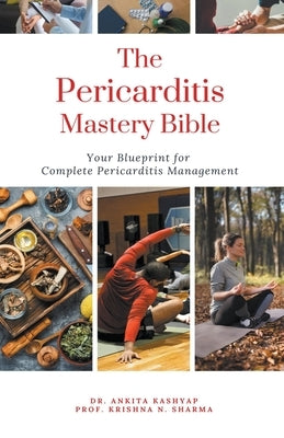 The Pericarditis Mastery Bible: Your Blueprint For Complete Pericarditis Management by Kashyap, Ankita