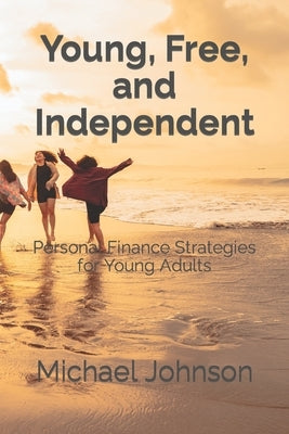 Young, Free, and Independent: Personal Finance Strategies for Young Adults by Johnson, Michael
