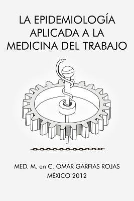La Epidemiologia Aplicada a la Medicina del Trabajo by Rojas, Med M. En C. Omar Garfias