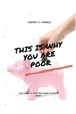 This Is Why You Are Poor: If you are poor you should read this book. by Trimble, Lindsey